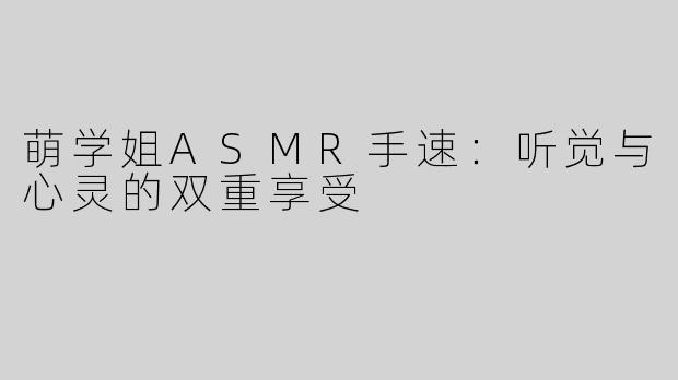 萌学姐ASMR手速：听觉与心灵的双重享受