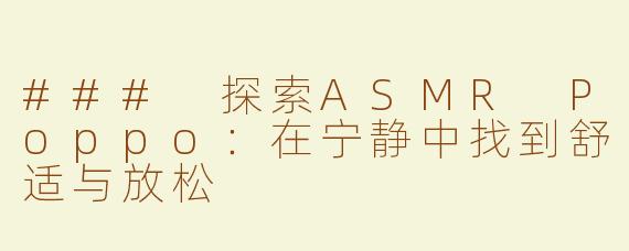 ### 探索ASMR Poppo：在宁静中找到舒适与放松