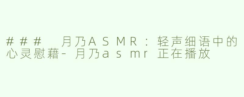 ### 月乃ASMR：轻声细语中的心灵慰藉-月乃asmr正在播放