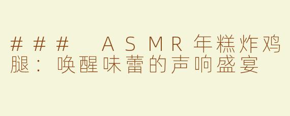 ### ASMR年糕炸鸡腿：唤醒味蕾的声响盛宴