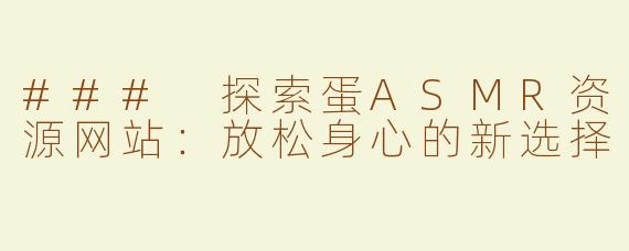 ### 探索蛋ASMR资源网站：放松身心的新选择