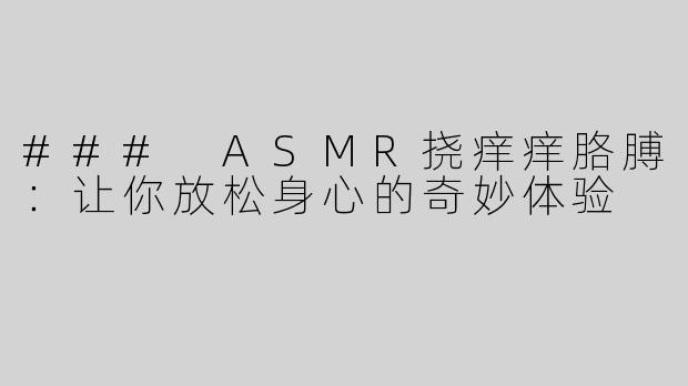 ### ASMR挠痒痒胳膊：让你放松身心的奇妙体验