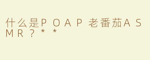 什么是POAP老番茄ASMR？**