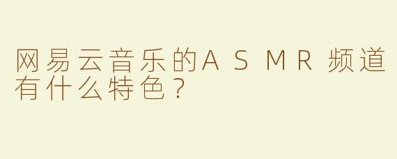 网易云音乐的ASMR频道有什么特色？