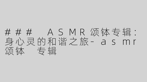 ### ASMR颂钵专辑：身心灵的和谐之旅