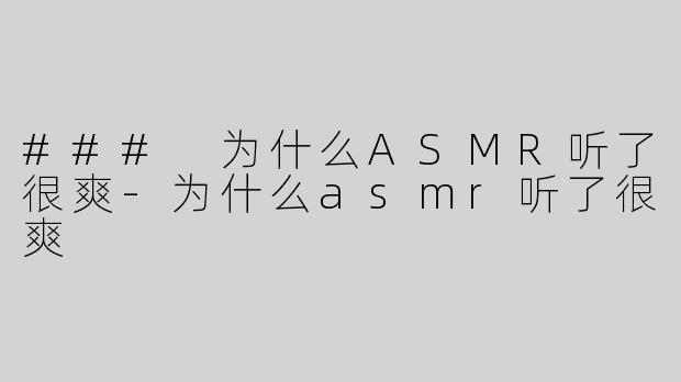 ### 为什么ASMR听了很爽