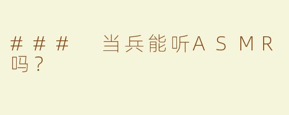 ### 当兵能听ASMR吗？