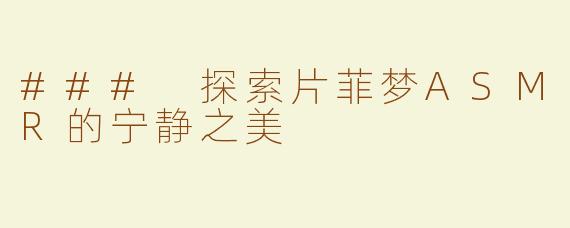 ### 探索片菲梦ASMR的宁静之美