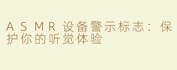ASMR设备警示标志：保护你的听觉体验