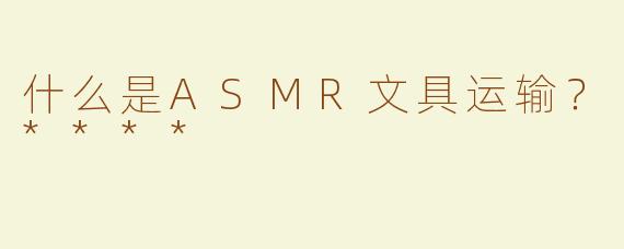 什么是ASMR文具运输？****