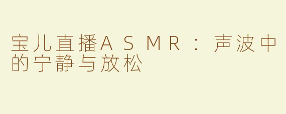 宝儿直播ASMR：声波中的宁静与放松