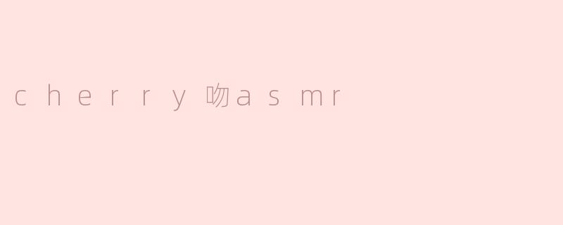 什么是“cherry吻asmr”？****