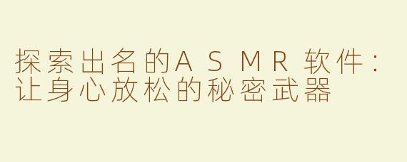 探索出名的ASMR软件：让身心放松的秘密武器