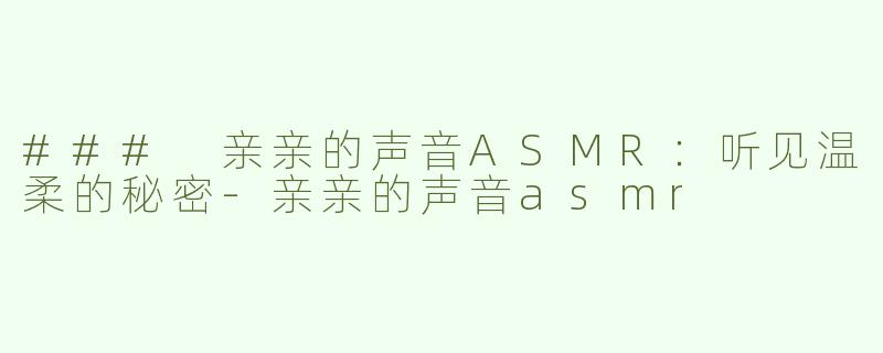 ### 亲亲的声音ASMR：听见温柔的秘密-亲亲的声音asmr