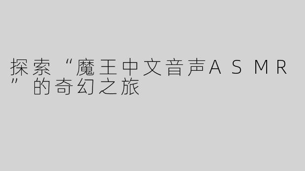 探索“魔王中文音声ASMR”的奇幻之旅