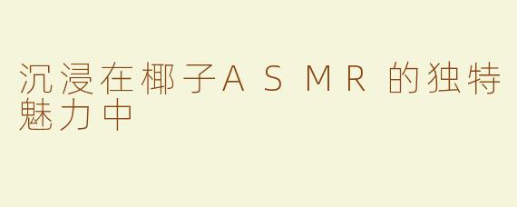 沉浸在椰子ASMR的独特魅力中