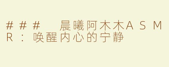 ### 晨曦阿木木ASMR：唤醒内心的宁静
