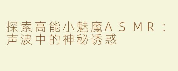 探索高能小魅魔ASMR：声波中的神秘诱惑