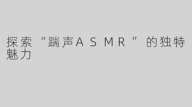 探索“踹声ASMR”的独特魅力