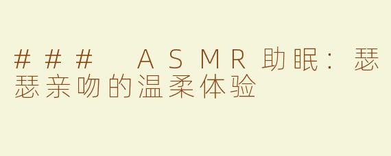 ### ASMR助眠：瑟瑟亲吻的温柔体验