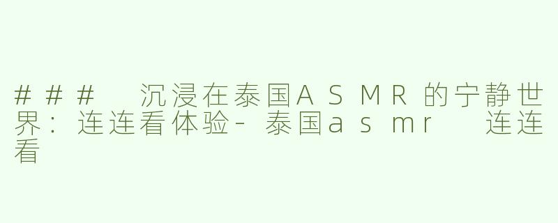 ### 沉浸在泰国ASMR的宁静世界：连连看体验-泰国asmr 连连看