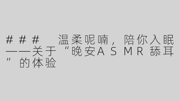 ### 温柔呢喃，陪你入眠——关于“晚安ASMR舔耳”的体验