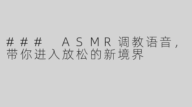 ### ASMR调教语音，带你进入放松的新境界
