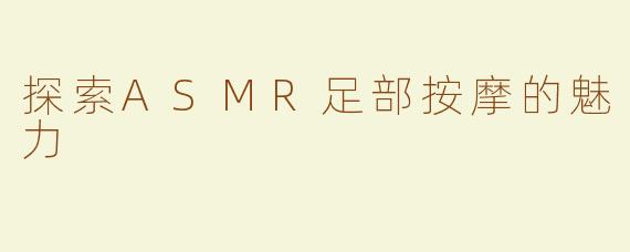 探索ASMR足部按摩的魅力