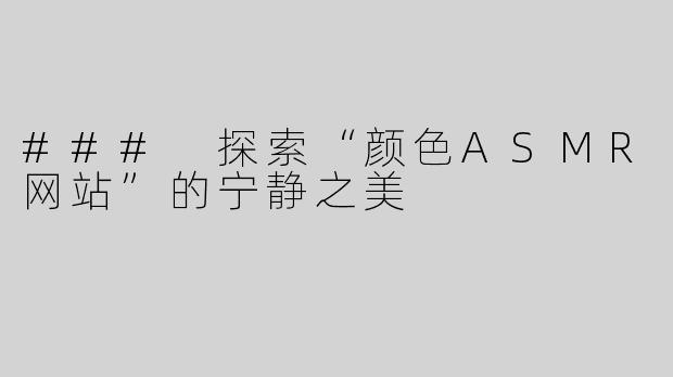 ### 探索“颜色ASMR网站”的宁静之美