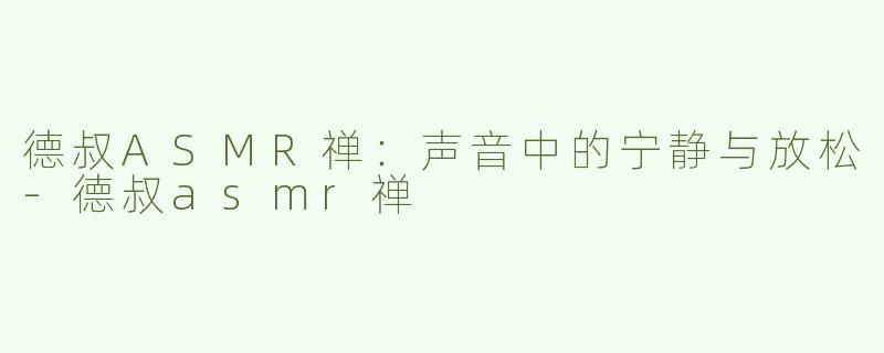 德叔ASMR禅：声音中的宁静与放松