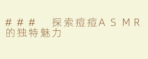 ### 探索痘痘ASMR的独特魅力