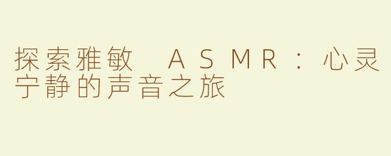 探索雅敏 ASMR：心灵宁静的声音之旅