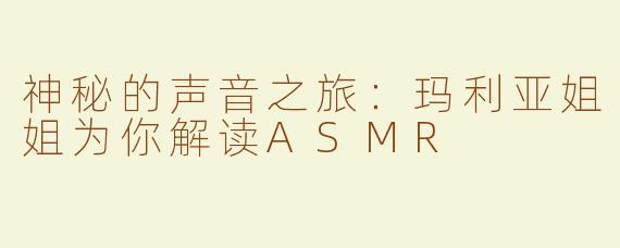 神秘的声音之旅：玛利亚姐姐为你解读ASMR