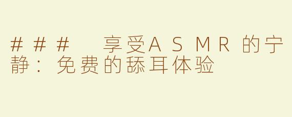 ### 享受ASMR的宁静：免费的舔耳体验