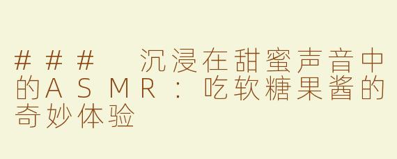 ### 沉浸在甜蜜声音中的ASMR：吃软糖果酱的奇妙体验