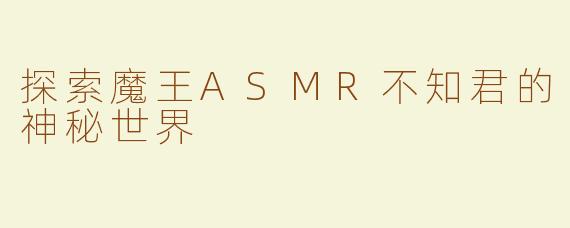探索魔王ASMR不知君的神秘世界