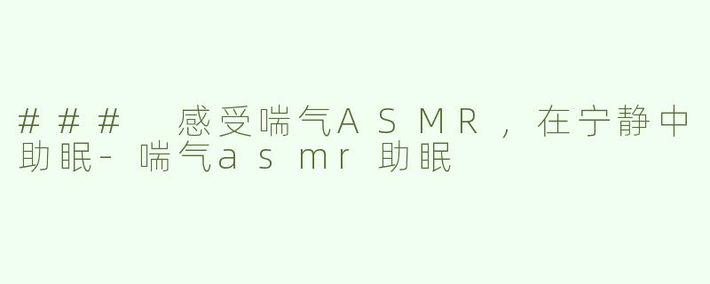 ### 感受喘气ASMR，在宁静中助眠