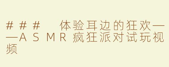 ### 体验耳边的狂欢——ASMR疯狂派对试玩视频