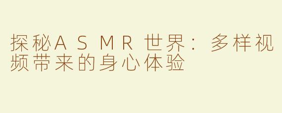 探秘ASMR世界：多样视频带来的身心体验