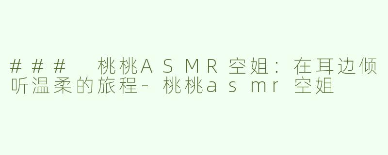 ### 桃桃ASMR空姐：在耳边倾听温柔的旅程