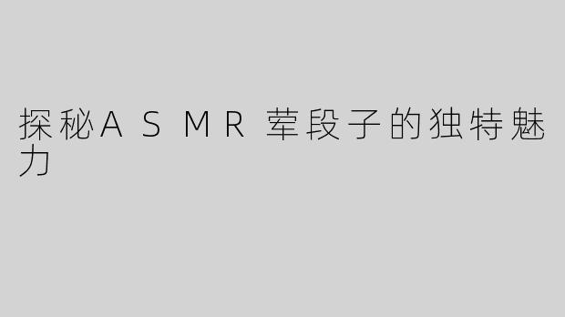 探秘ASMR荤段子的独特魅力