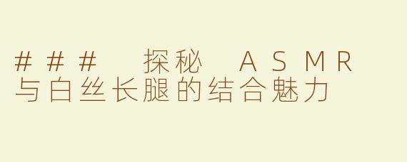 ### 探秘 ASMR 与白丝长腿的结合魅力