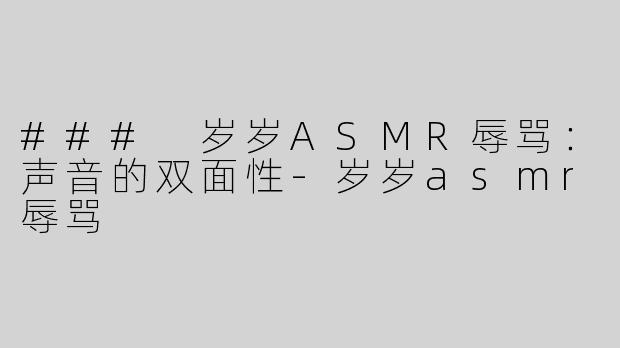 ### 岁岁ASMR辱骂：声音的双面性-岁岁asmr辱骂