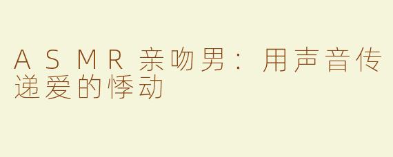 ASMR亲吻男：用声音传递爱的悸动