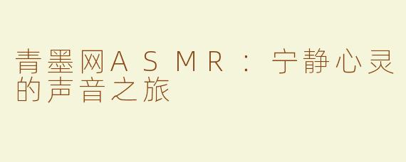 青墨网ASMR：宁静心灵的声音之旅