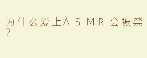 为什么爱上ASMR会被禁？
