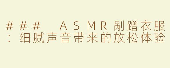 ### ASMR剐蹭衣服：细腻声音带来的放松体验