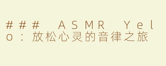 ### ASMR Yelo：放松心灵的音律之旅