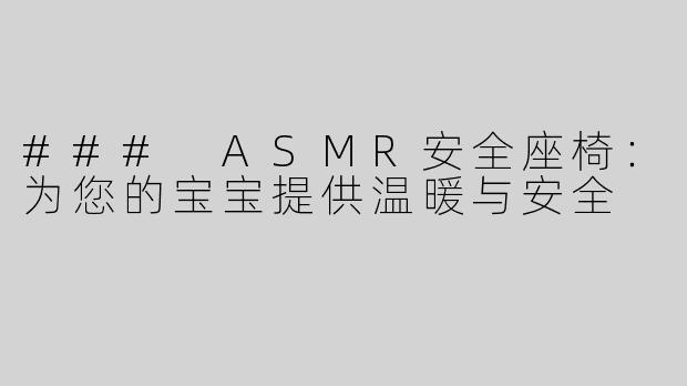 ### ASMR安全座椅：为您的宝宝提供温暖与安全