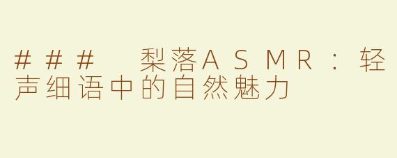 ### 梨落ASMR：轻声细语中的自然魅力